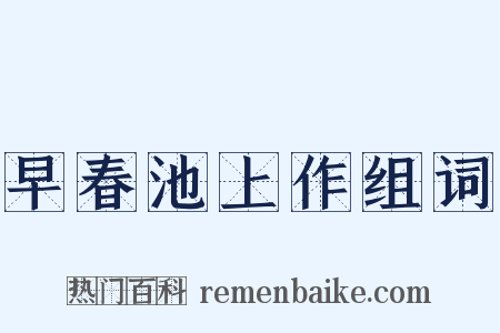 早春池上作组词是什么意思的图片